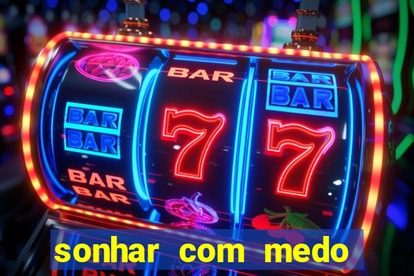 sonhar com medo jogo do bicho